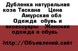 Дубленка натуральная коза Таскана  › Цена ­ 8 000 - Амурская обл. Одежда, обувь и аксессуары » Женская одежда и обувь   